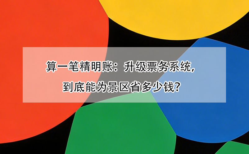 算一笔精明账:升级票务系统,到底能为景区省多少钱?