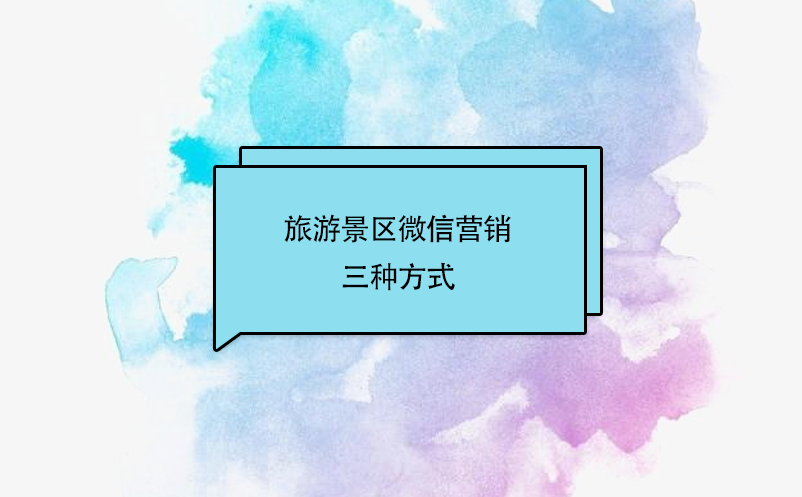 旅游景区微信营销三种方式 旅游景区微信营销三种方式