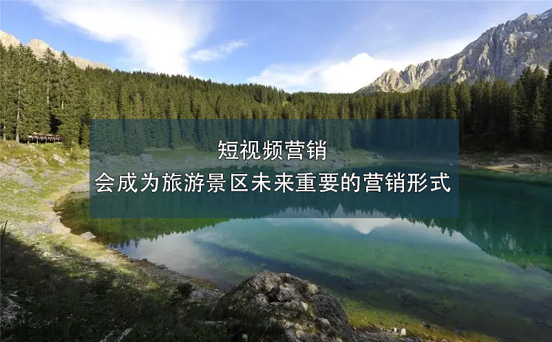 短视频营销会成为旅游景区未来重要的营销形式 短视频营销会成为旅游景区未来重要的营销形式