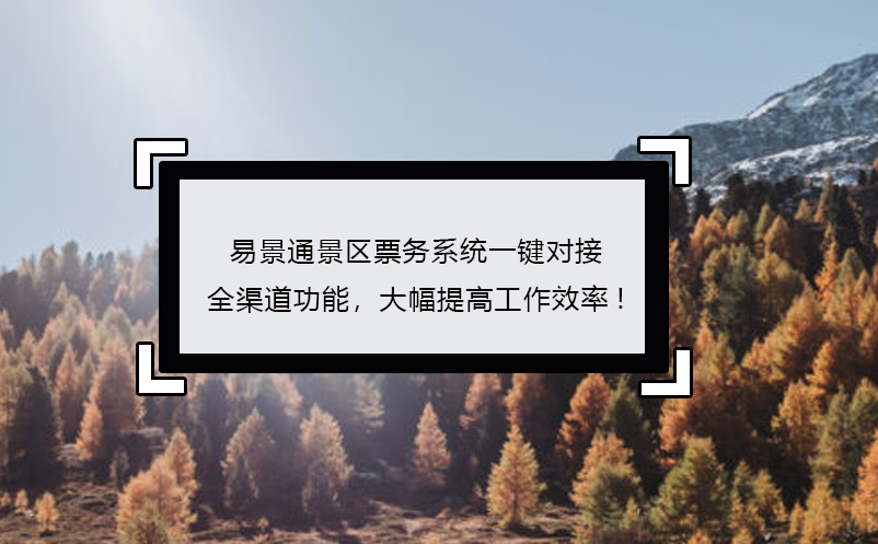 易景通景区票务系统一键对接全渠道功能，大幅提高工作效率! 