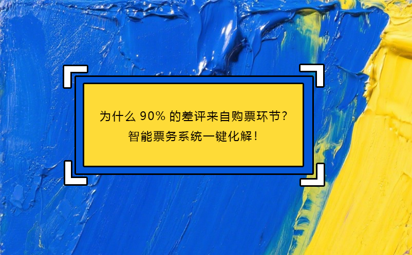 为什么90%的差评来自购票环节？智能票务系统一键化解！