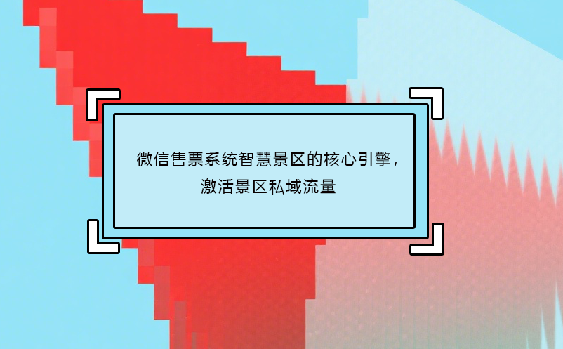 微信售票系统智慧景区的核心引擎，激活景区私域流量