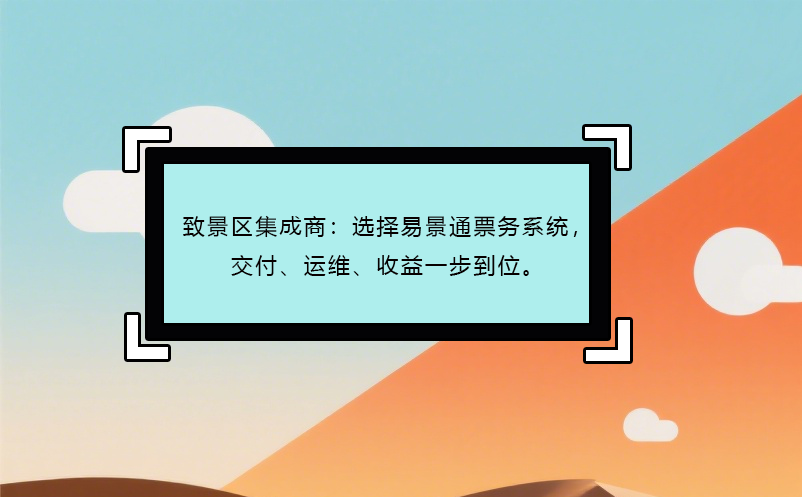 致景区集成商：选择易景通票务系统，交付、运维、收益一步到位。 