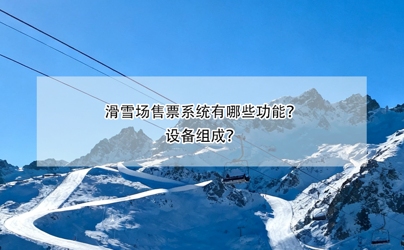 滑雪场售票系统有哪些功能？设备组成？ 